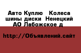 Авто Куплю - Колеса,шины,диски. Ненецкий АО,Лабожское д.